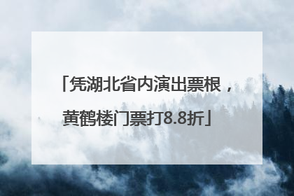 凭湖北省内演出票根，黄鹤楼门票打8.8折